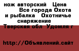 нож авторский › Цена ­ 2 500 - Все города Охота и рыбалка » Охотничье снаряжение   . Тверская обл.,Удомля г.